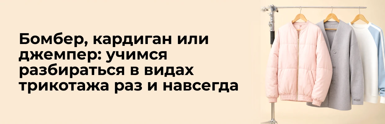 Бомбер, кардиган или джемпер: учимся разбираться в видах трикотажа раз и навсегда