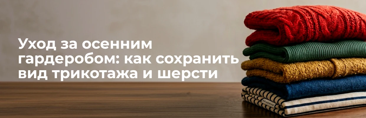 Уход за осенним гардеробом: как сохранить вид трикотажа и шерсти