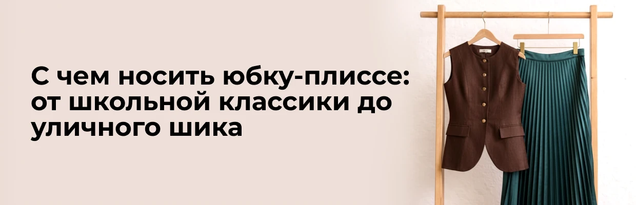 С чем носить юбку-плиссе: от школьной классики до уличного шика