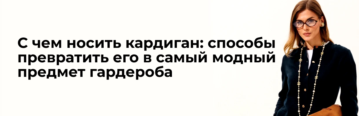 С чем носить кардиган: способы превратить его в самый модный предмет гардероба
