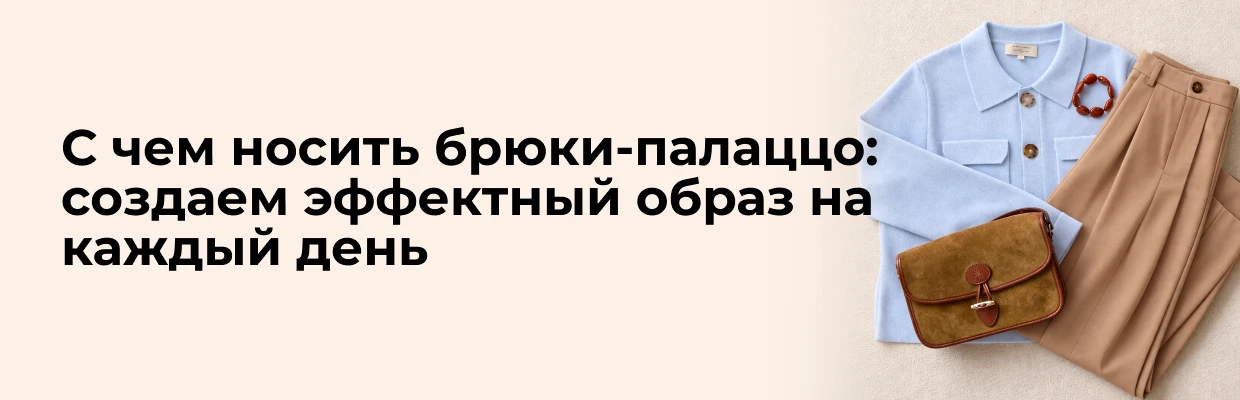 С чем носить брюки-палаццо: создаем эффектный образ на каждый день
