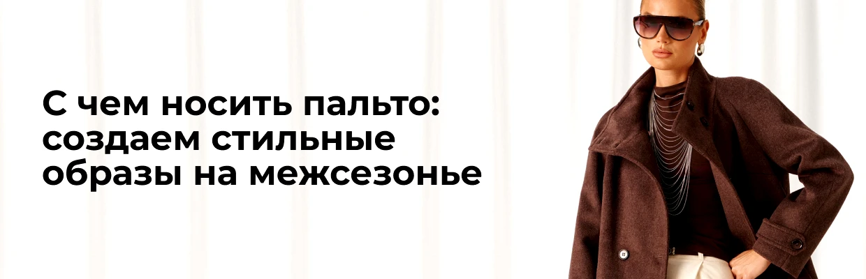 С чем носить пальто: создаем стильные образы на межсезонье