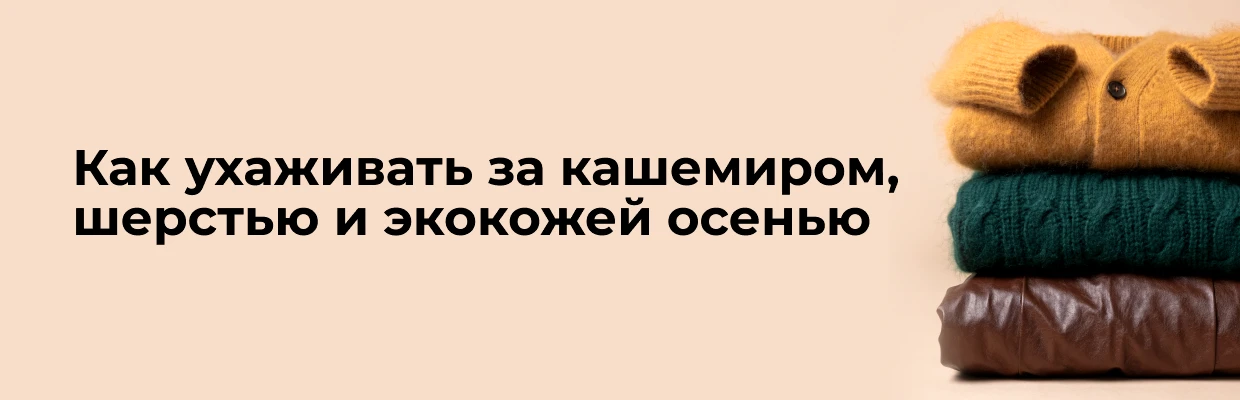 Как ухаживать за кашемиром, шерстью и экокожей осенью