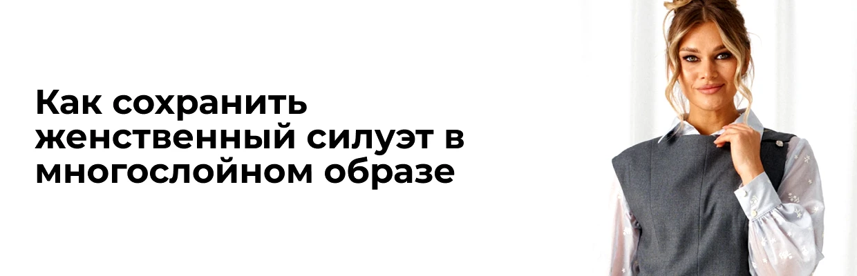 Как сохранить женственный силуэт в многослойном образе