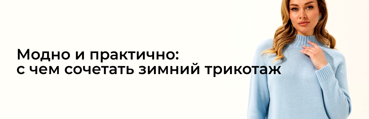 Модно и практично: с чем сочетать зимний трикотаж
